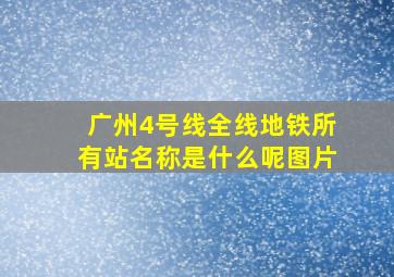 广州4号线全线地铁所有站名称是什么呢图片