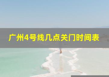 广州4号线几点关门时间表