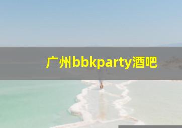 广州bbkparty酒吧