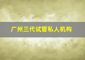 广州三代试管私人机构