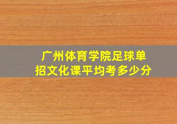 广州体育学院足球单招文化课平均考多少分