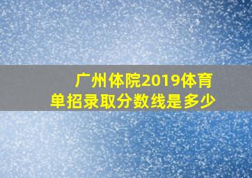 广州体院2019体育单招录取分数线是多少