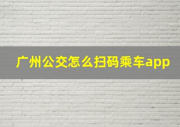 广州公交怎么扫码乘车app