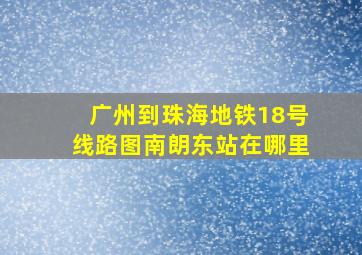 广州到珠海地铁18号线路图南朗东站在哪里