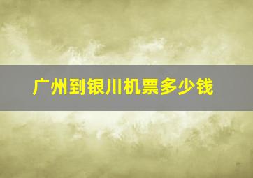 广州到银川机票多少钱