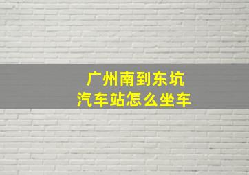 广州南到东坑汽车站怎么坐车