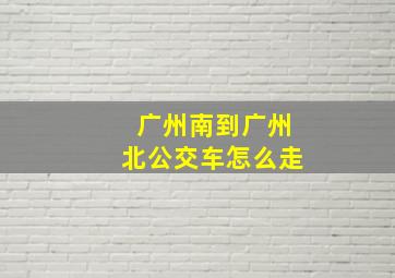 广州南到广州北公交车怎么走