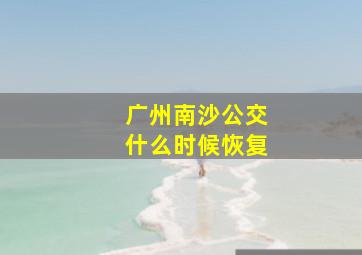 广州南沙公交什么时候恢复