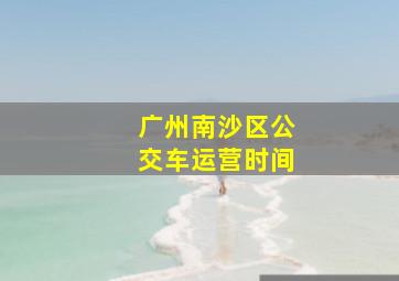 广州南沙区公交车运营时间