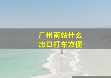 广州南站什么出口打车方便