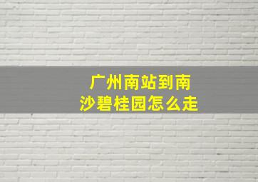 广州南站到南沙碧桂园怎么走