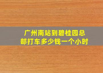 广州南站到碧桂园总部打车多少钱一个小时