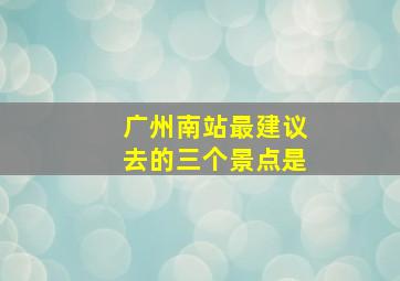 广州南站最建议去的三个景点是