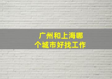 广州和上海哪个城市好找工作