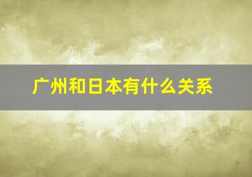 广州和日本有什么关系