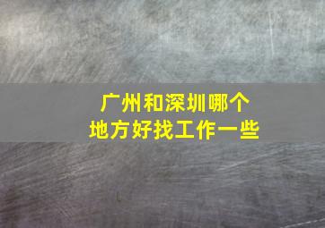 广州和深圳哪个地方好找工作一些