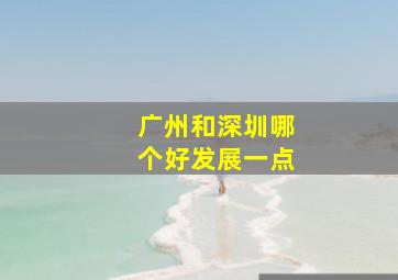 广州和深圳哪个好发展一点