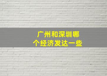 广州和深圳哪个经济发达一些