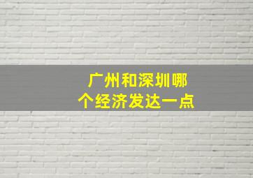 广州和深圳哪个经济发达一点