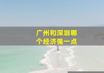 广州和深圳哪个经济强一点