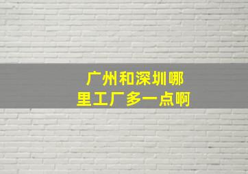 广州和深圳哪里工厂多一点啊