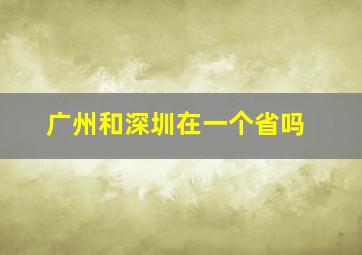 广州和深圳在一个省吗