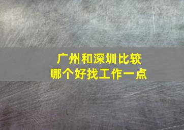 广州和深圳比较哪个好找工作一点