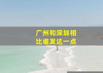 广州和深圳相比谁发达一点