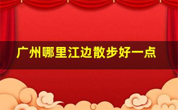 广州哪里江边散步好一点