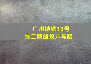 广州地铁13号线二期建设六马路