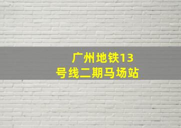 广州地铁13号线二期马场站