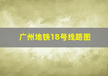 广州地铁18号线路图