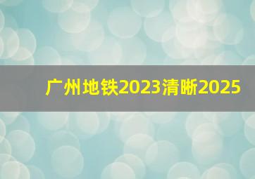 广州地铁2023清晰2025