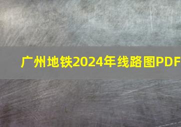 广州地铁2024年线路图PDF