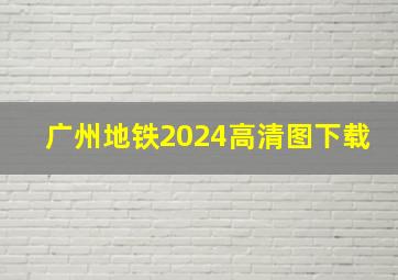 广州地铁2024高清图下载