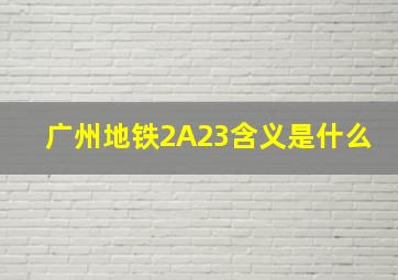 广州地铁2A23含义是什么