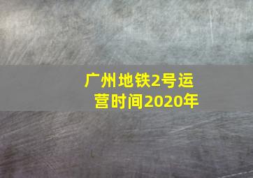 广州地铁2号运营时间2020年