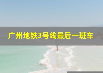 广州地铁3号线最后一班车