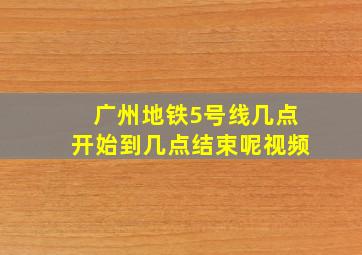 广州地铁5号线几点开始到几点结束呢视频