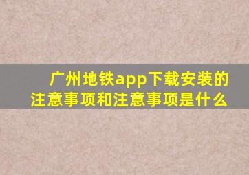 广州地铁app下载安装的注意事项和注意事项是什么