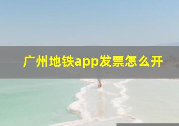 广州地铁app发票怎么开