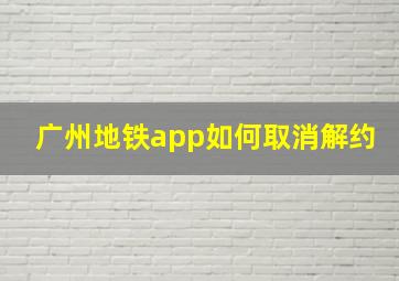 广州地铁app如何取消解约