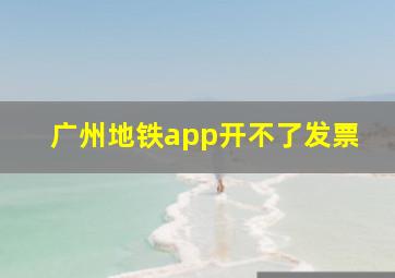 广州地铁app开不了发票