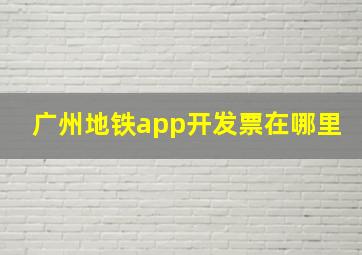 广州地铁app开发票在哪里