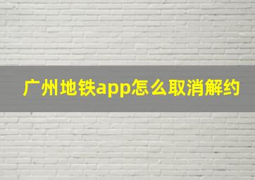 广州地铁app怎么取消解约