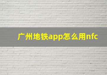 广州地铁app怎么用nfc