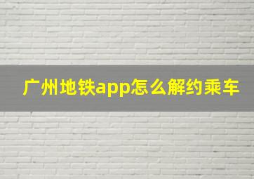 广州地铁app怎么解约乘车