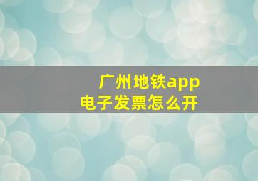 广州地铁app电子发票怎么开