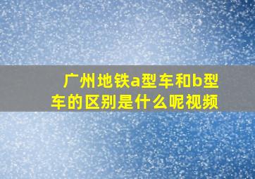 广州地铁a型车和b型车的区别是什么呢视频