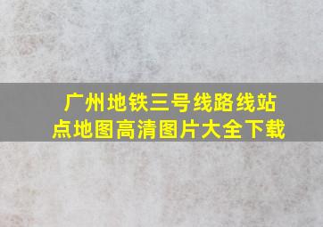 广州地铁三号线路线站点地图高清图片大全下载